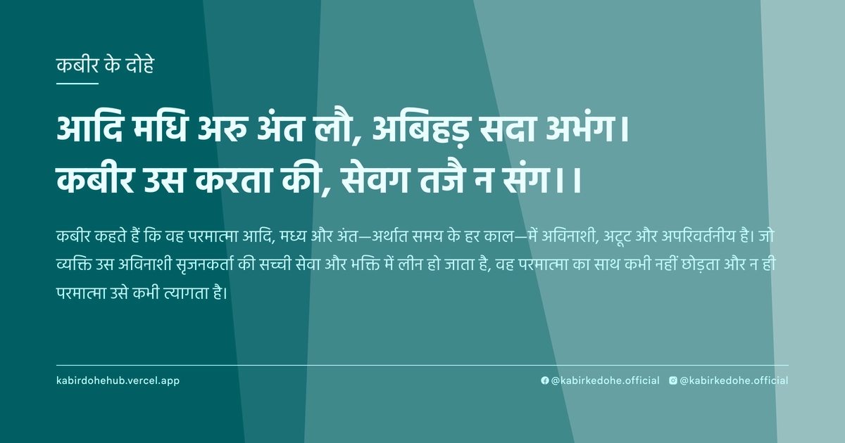 आदि मधि अरु अंत लौ, अबिहड़ सदा अभंग। कबीर उस करता की, सेवग तजै न संग।।