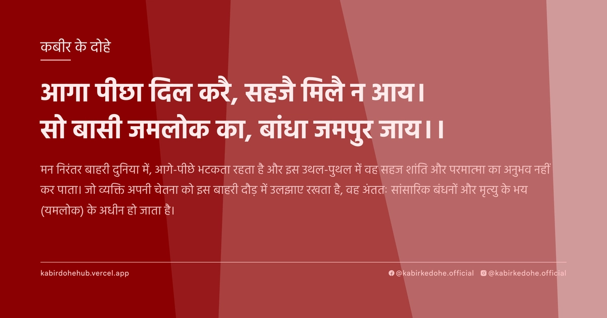 आगा पीछा दिल करै, सहजै मिलै न आय। सो बासी जमलोक का, बांधा जमपुर जाय।।
