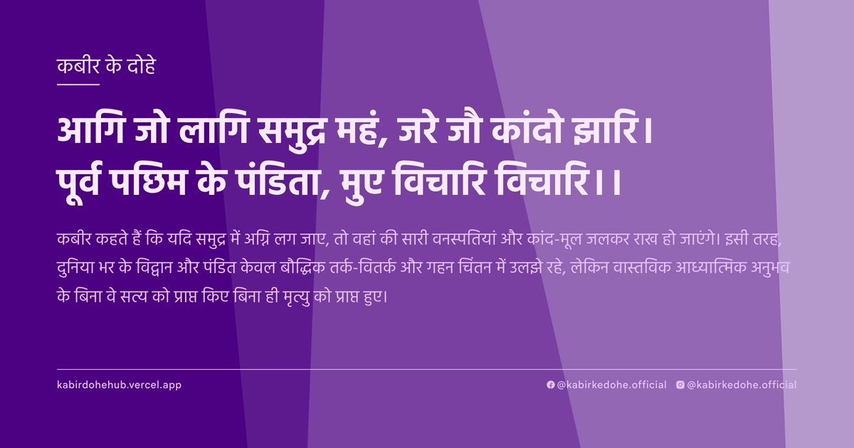 आगि जो लागि समुद्र महं, जरे जौ कांदो झारि। पूर्व पछिम के पंडिता, मुए विचारि विचारि।।