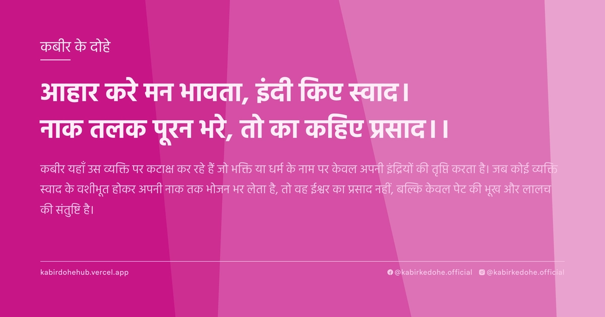 आहार करे मन भावता, इंदी किए स्वाद। नाक तलक पूरन भरे, तो का कहिए प्रसाद।।