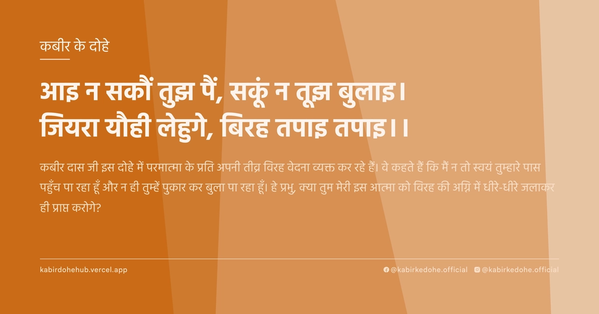 आइ न सकौं तुझ पैं, सकूं न तूझ बुलाइ। जियरा यौही लेहुगे, बिरह तपाइ तपाइ।।