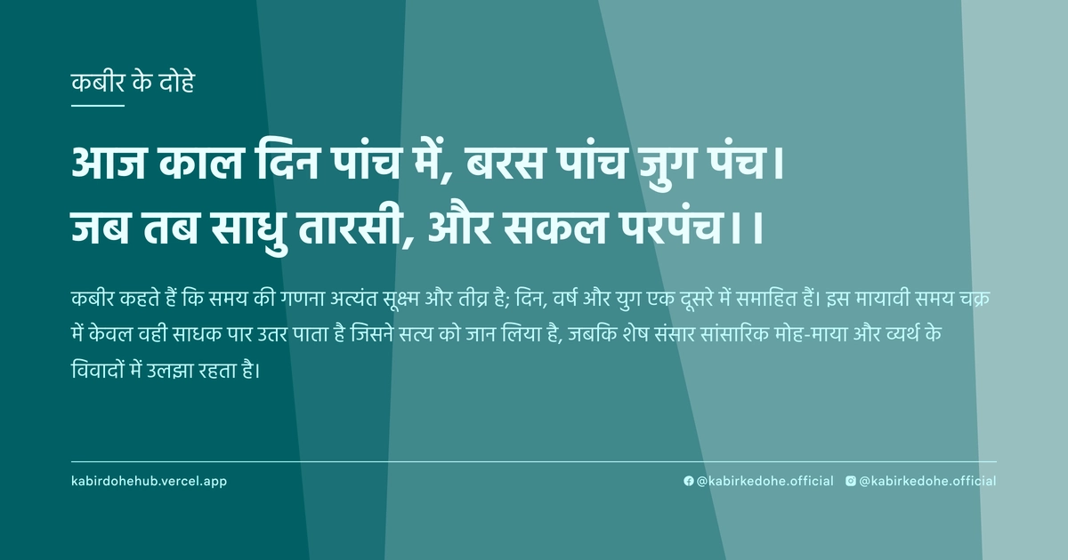 आज काल दिन पांच में, बरस पांच जुग पंच। जब तब साधु तारसी, और सकल परपंच।।