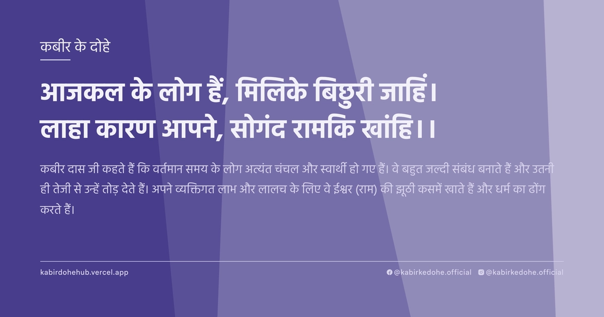 आजकल के लोग हैं, मिलिके बिछुरी जाहिं। लाहा कारण आपने, सोगंद रामकि खांहि।।