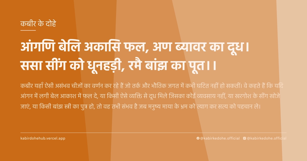 आंगणि बेलि अकासि फल, अण ब्‍यावर का दूध। ससा सींग को धूनहड़ी, रमै बांझ का पूत।।