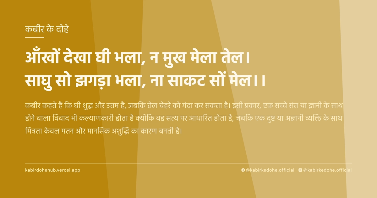 आँखों देखा घी भला, न मुख मेला तेल। साघु सो झगड़ा भला, ना साकट सों मेल।।