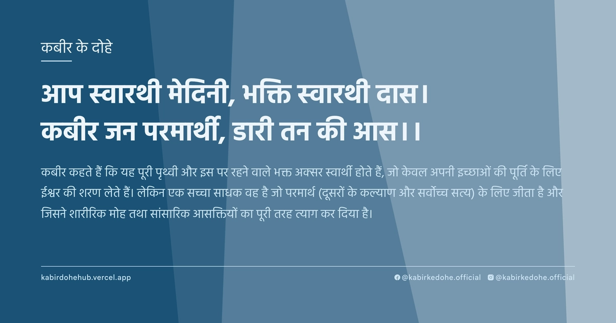 आप स्‍वारथी मेदिनी, भक्ति स्‍वारथी दास। कबीर जन परमार्थी, डारी तन की आस।।