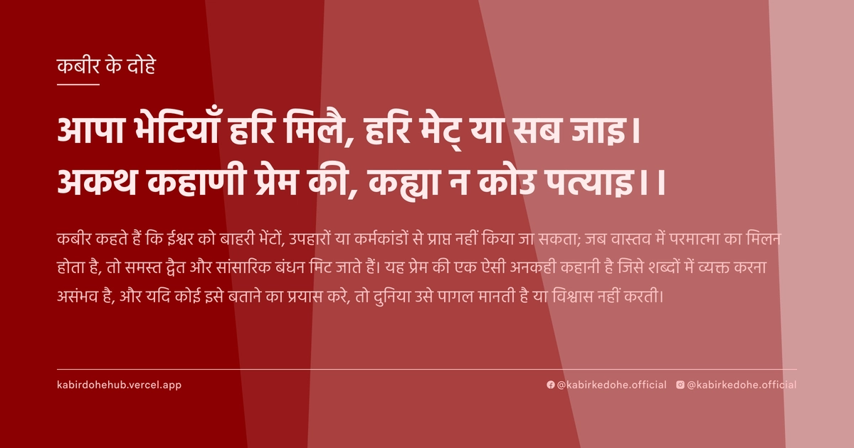 आपा भेटियाँ हरि मिलै, हरि मेट् या सब जाइ। अकथ कहाणी प्रेम की, कह्या न कोउ पत्याइ।।