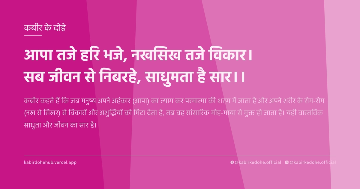आपा तजे हरि भजे, नखसिख तजे विकार। सब जीवन से निबरहे, साधुमता है सार।।