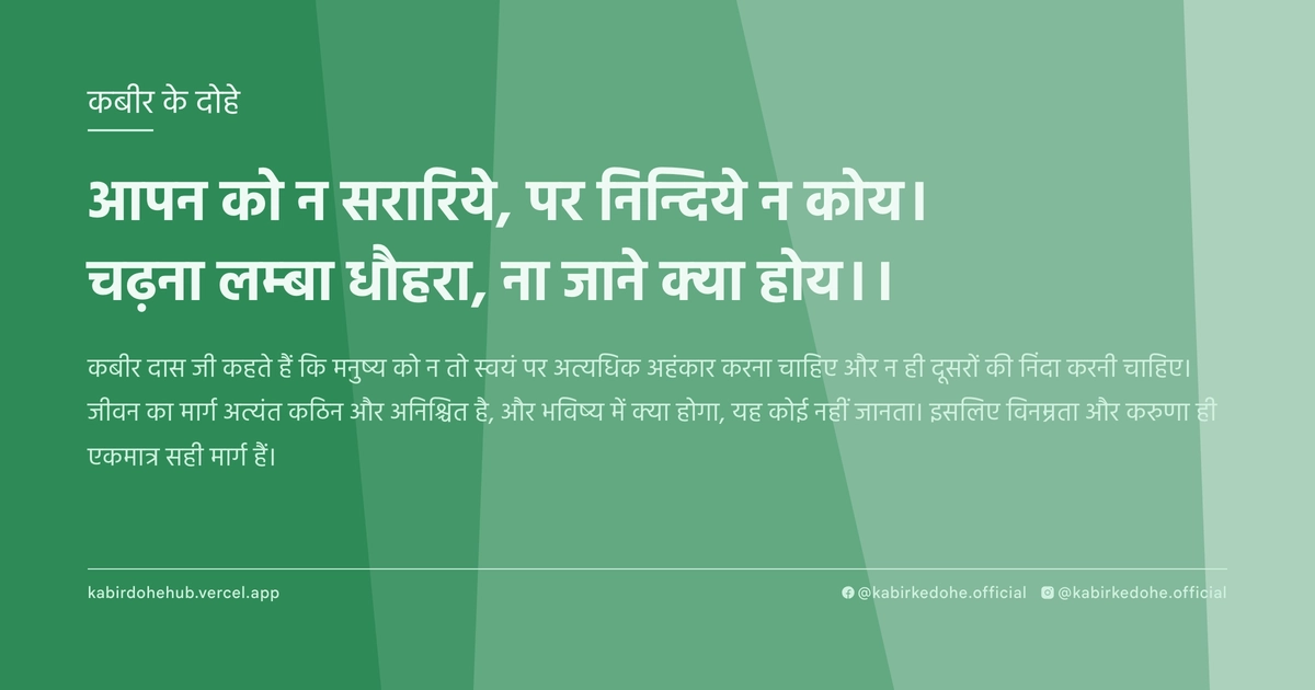 आपन को न सरारिये, पर निन्दिये न कोय। चढ़ना लम्‍बा धौहरा, ना जाने क्‍या होय।।