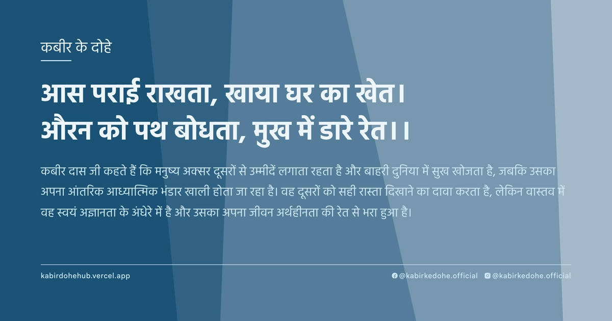 आस पराई राखता, खाया घर का खेत। औरन को पथ बोधता, मुख में डारे रेत।।