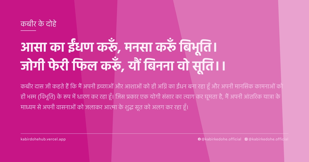 आसा का ईंधण करूँ, मनसा करूँ बिभूति। जोगी फेरी फिल करूँ, यौं बिनना वो सूति।।