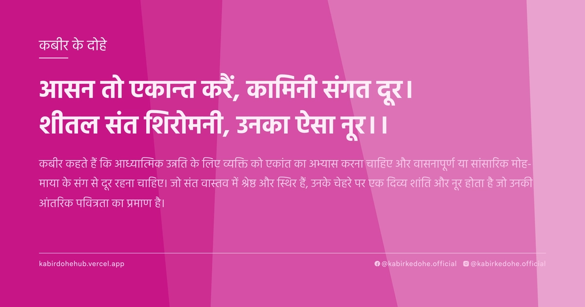 आसन तो एकान्त करैं, कामिनी संगत दूर। शीतल संत शिरोमनी, उनका ऐसा नूर।।