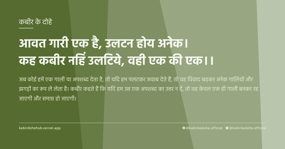 आवत गारी एक है, उलटन होय अनेक। कह कबीर नहिं उलटिये, वही एक की एक।।