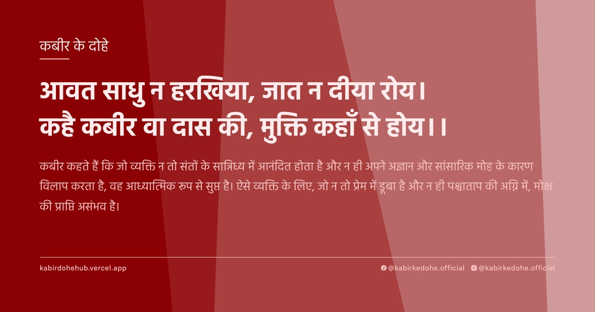 आवत साधु न हरखिया, जात न दीया रोय। कहै कबीर वा दास की, मुक्ति कहाँ से होय।।