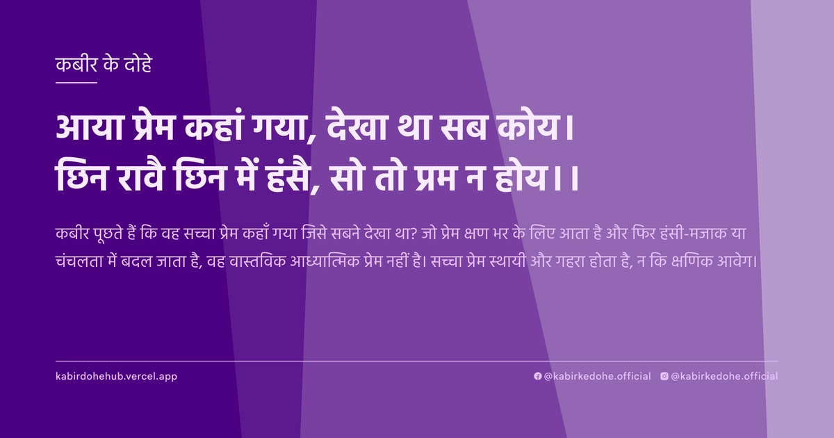 आया प्रेम कहां गया, देखा था सब कोय। छिन रावै छिन में हंसै, सो तो प्रम न होय।।