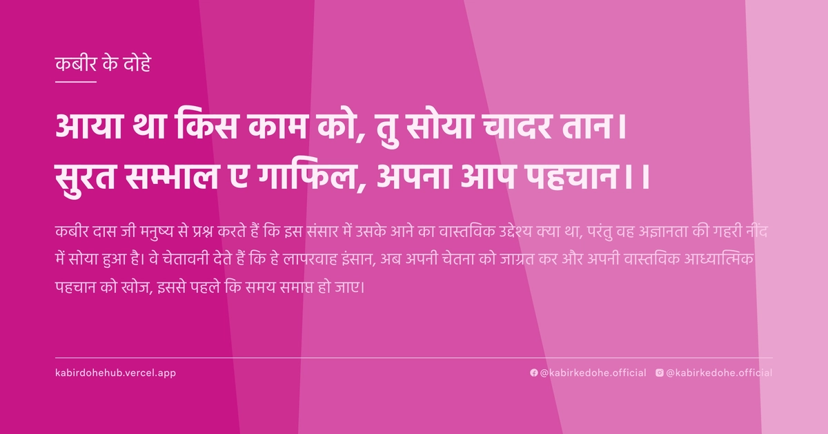 आया था किस काम को, तु सोया चादर तान। सुरत सम्भाल ए गाफिल, अपना आप पहचान।।