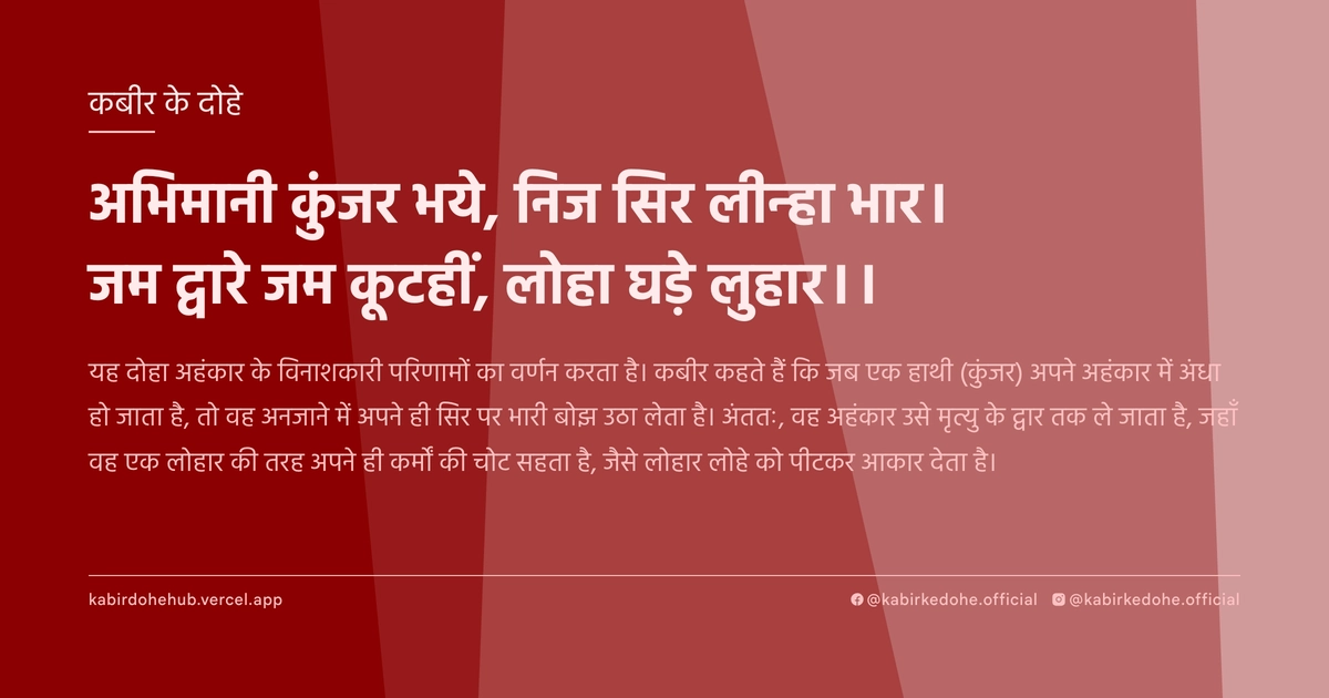 अभिमानी कुंजर भये, निज सिर लीन्‍हा भार। जम द्वारे जम कूटहीं, लोहा घड़े लुहार।।
