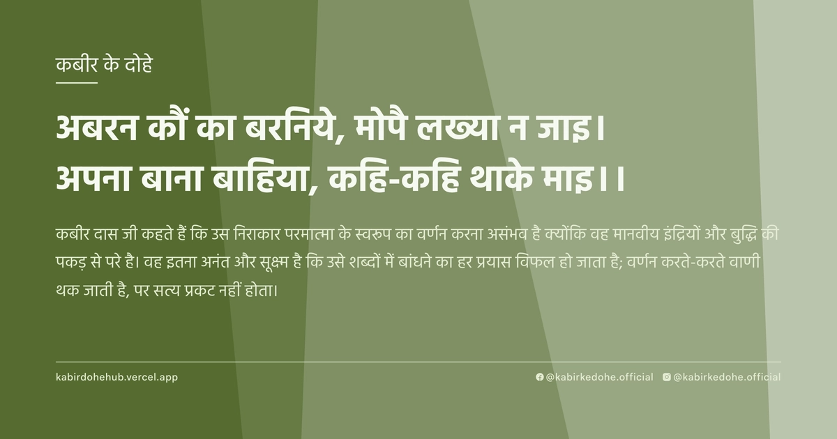 अबरन कौं का बरनिये, मोपै लख्या न जाइ। अपना बाना बाहिया, कहि-कहि थाके माइ।।
