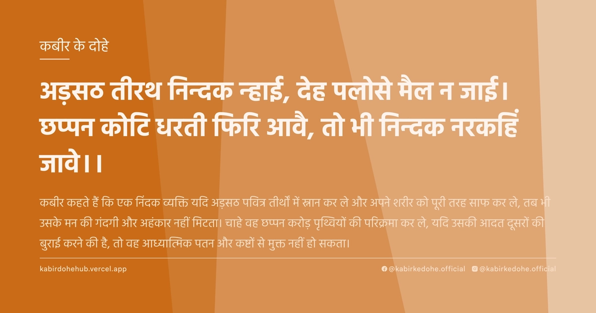 अड़सठ तीरथ निन्दक न्हाई, देह पलोसे मैल न जाई। छप्पन कोटि धरती फिरि आवै, तो भी निन्दक नरकहिं जावे।।