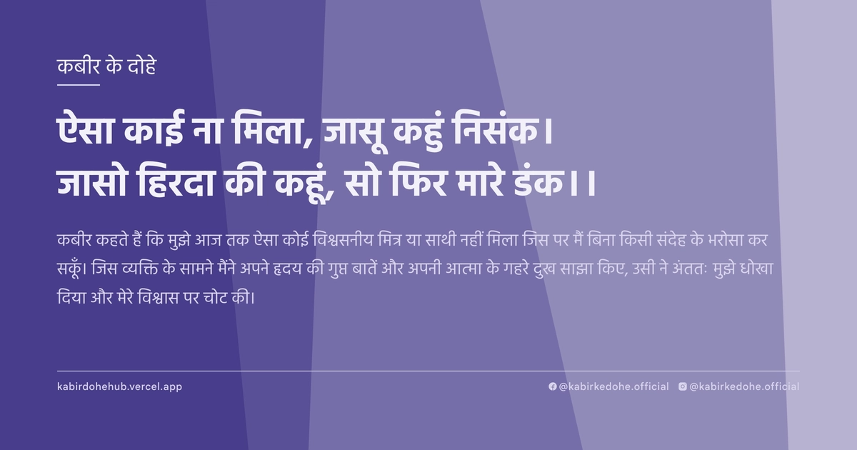 ऐसा काई ना मिला, जासू कहुं निसंक। जासो हिरदा की कहूं, सो फिर मारे डंक।।