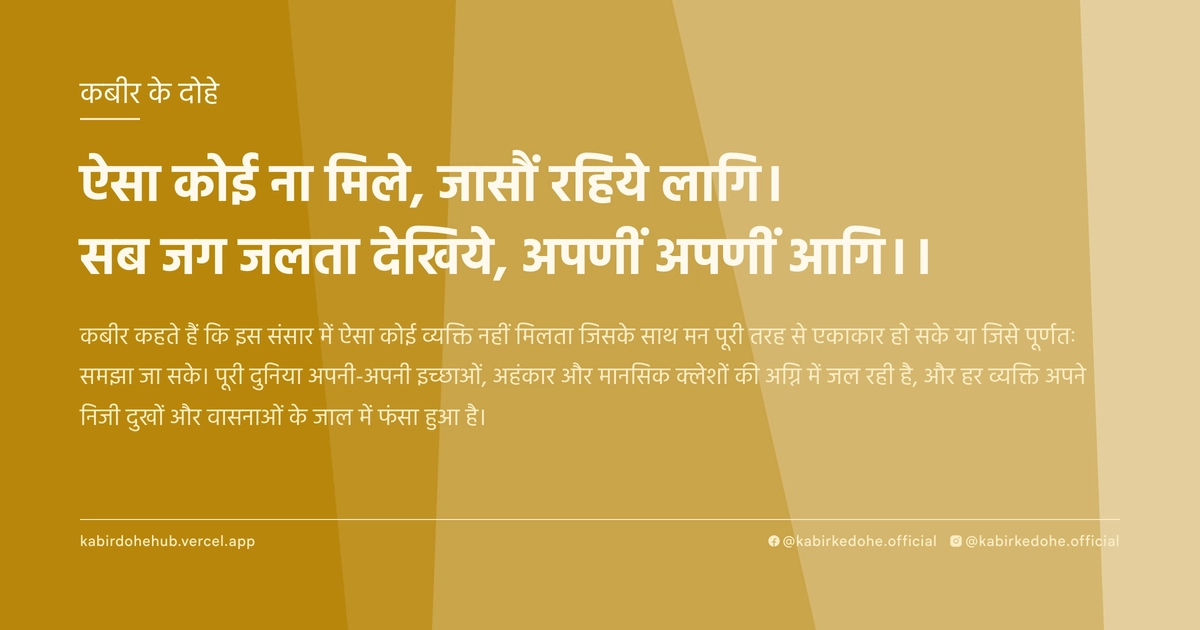 ऐसा कोई ना मिले, जासौं रहिये लागि। सब जग जलता देखिये, अपणीं अपणीं आगि।।