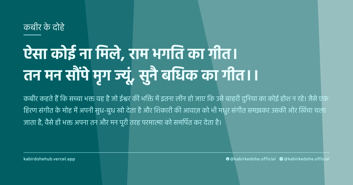 ऐसा कोई ना मिले, राम भगति का गीत। तन मन सौंपे मृग ज्‍यूं, सुनै बधिक का गीत।।