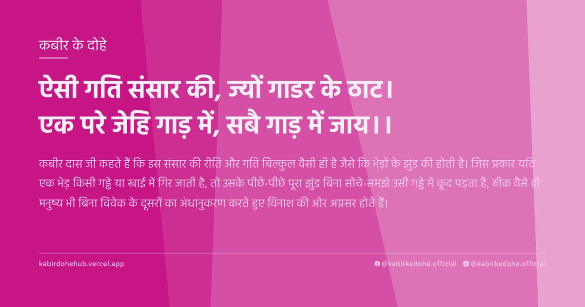 ऐसी गति संसार की, ज्यों गाडर के ठाट। एक परे जेहि गाड़ में, सबै गाड़ में जाय।।