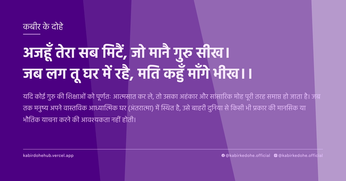 अजहूँ तेरा सब मिटैं, जो मानै गुरु सीख। जब लग तू घर में रहै, मति कहुँ माँगे भीख।।