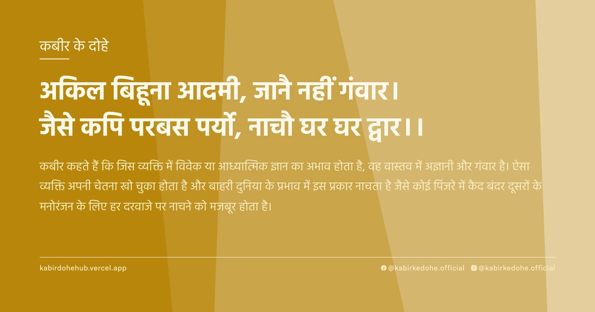 अकिल बिहूना आदमी, जानै नहीं गंवार। जैसे कपि परबस पर्यो, नाचौ घर घर द्वार।।