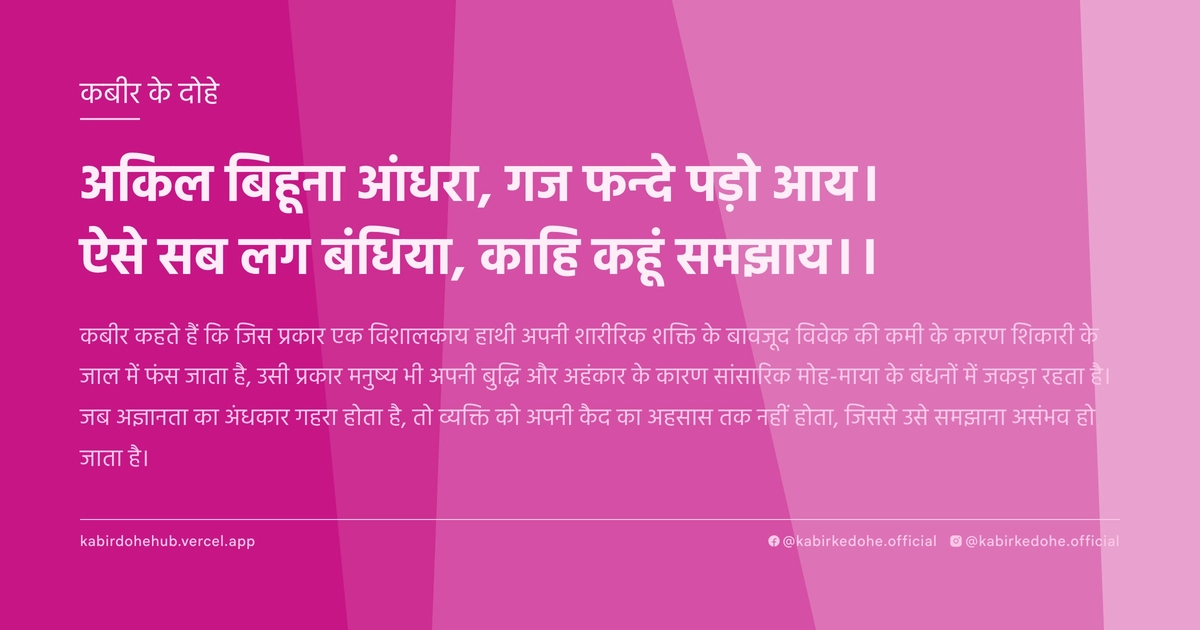 अकिल बिहूना आंधरा, गज फन्‍दे पड़ो आय। ऐसे सब लग बंधिया, काहि कहूं समझाय।।