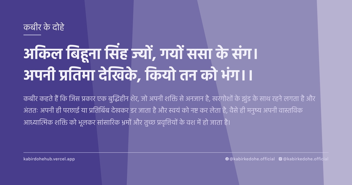 अकिल बिहूना सिंह ज्‍यों, गयों ससा के संग। अपनी प्रतिमा देखिके, कियो तन को भंग।।
