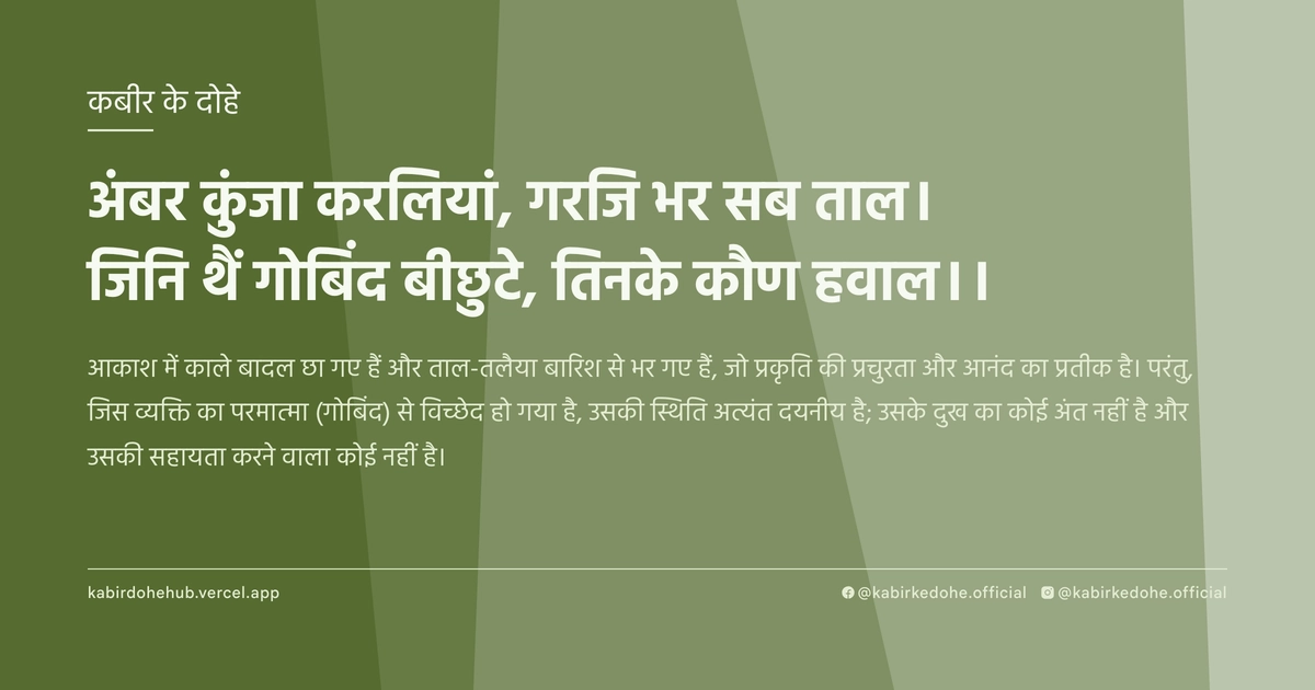 अंबर कुंजा करलियां, गरजि भर सब ताल। जिनि थैं गोबिंद बीछुटे, तिनके कौण हवाल।।