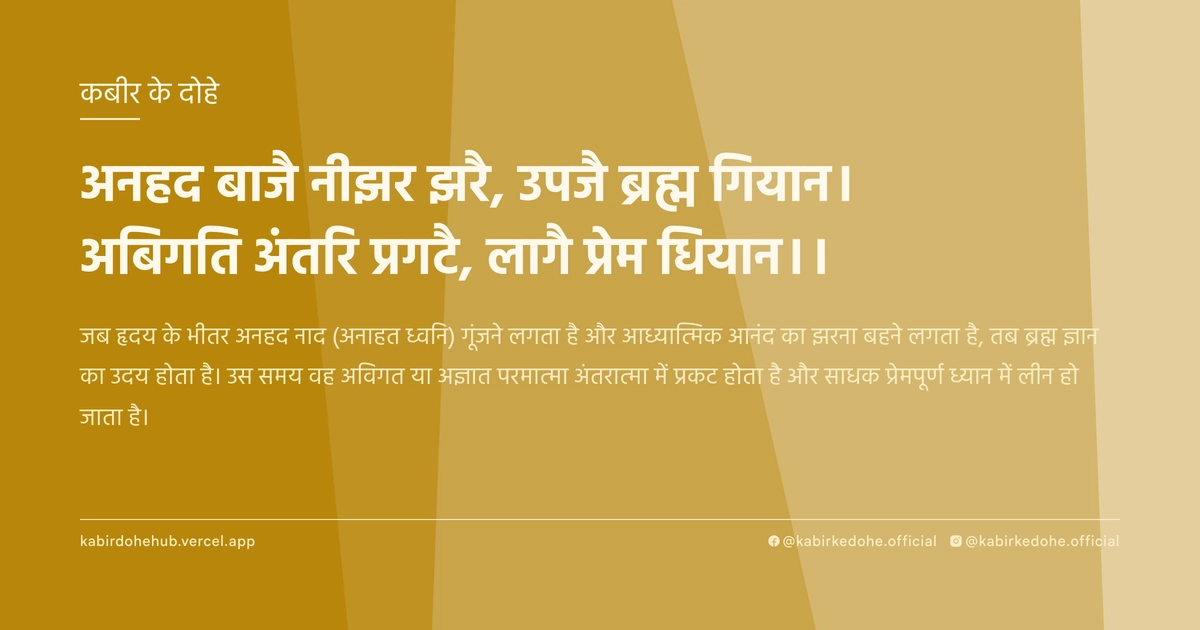 अनहद बाजै नीझर झरै, उपजै ब्रह्म गियान। अबिगति अंतरि प्रगटै, लागै प्रेम धियान।।