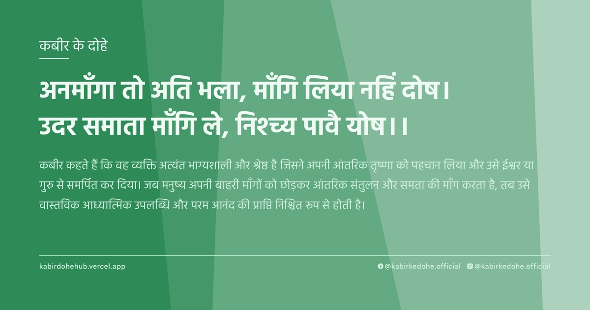 अनमाँगा तो अति भला, माँगि लिया नहिं दोष। उदर समाता माँगि ले, निश्च्य पावै योष।।