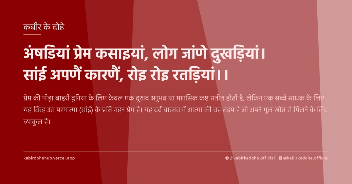 अंषड‍ियां प्रेम कसाइयां, लोग जांणे दुखड़‍ियां। सांई अपणैं कारणैं, रोइ रोइ रतड़‍ियां।।