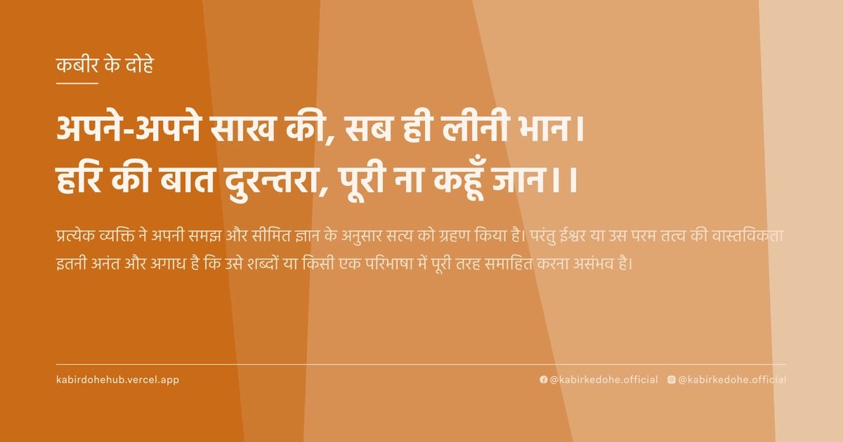 अपने-अपने साख की, सब ही लीनी भान। हरि की बात दुरन्तरा, पूरी ना कहूँ जान।।