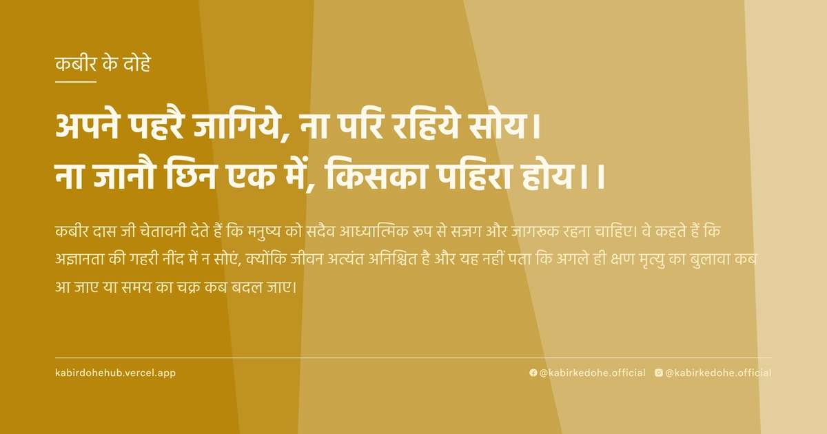 अपने पहरै जागिये, ना परि रहिये सोय। ना जानौ छिन एक में, किसका पहिरा होय।।