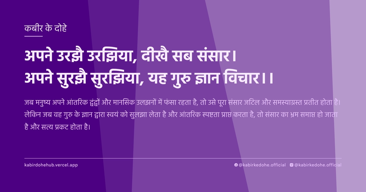 अपने उरझै उरझिया, दीखै सब संसार। अपने सुरझै सुरझिया, यह गुरु ज्ञान विचार।।