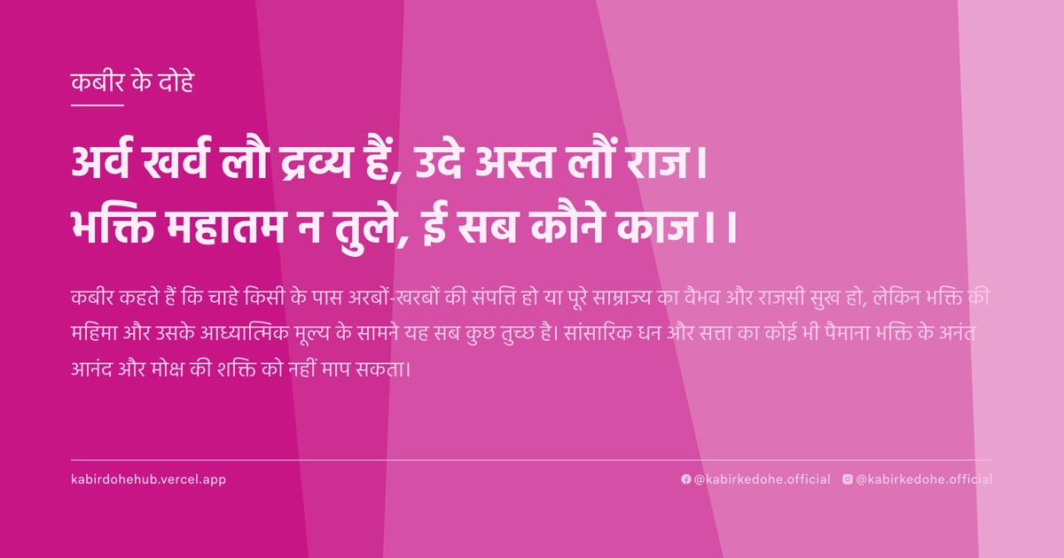 अर्व खर्व लौ द्रव्‍य हैं, उदे अस्‍त लौं राज। भक्ति महातम न तुले, ई सब कौने काज।।