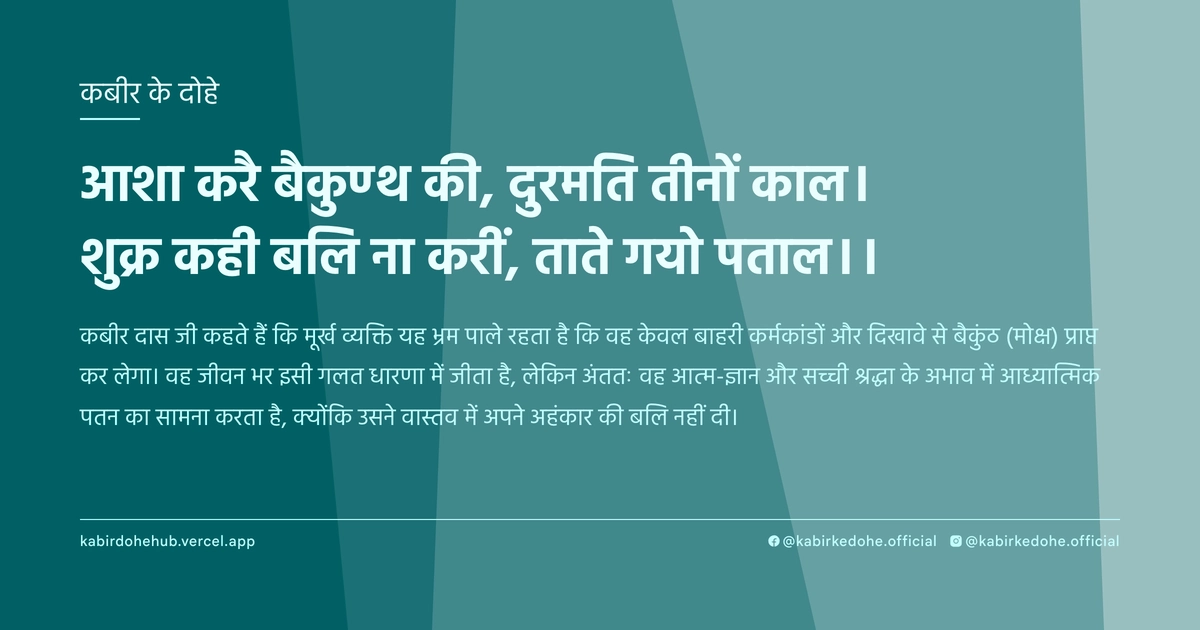आशा करै बैकुण्ठ की, दुरमति तीनों काल। शुक्र कही बलि ना करीं, ताते गयो पताल।।