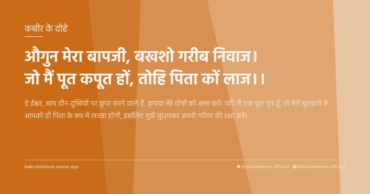 औगुन मेरा बापजी, बखशो गरीब निवाज। जो मैं पूत कपूत हों, तोहि पिता कों लाज।।