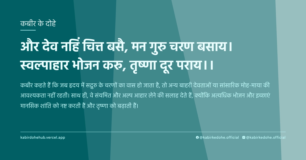 और देव नहिं चित्त बसै, मन गुरु चरण बसाय। स्वल्पाहार भोजन करु, तृष्णा दूर पराय।।