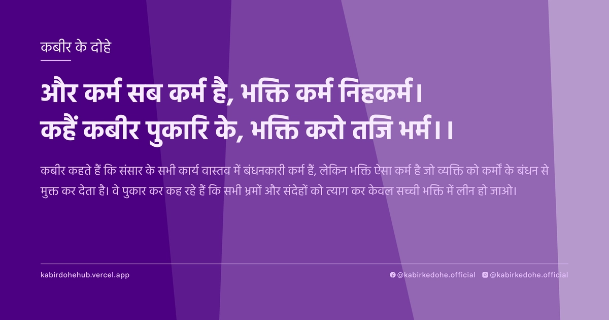 और कर्म सब कर्म है, भक्ति कर्म निहकर्म। कहैं कबीर पुकारि के, भक्ति करो तजि भर्म।।