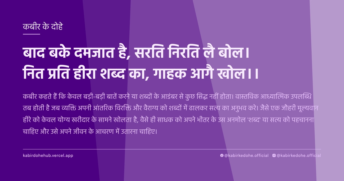 बाद बके दमजात है, सरति निरति लै बोल। नित प्रति हीरा शब्द का, गाहक आगै खोल।।