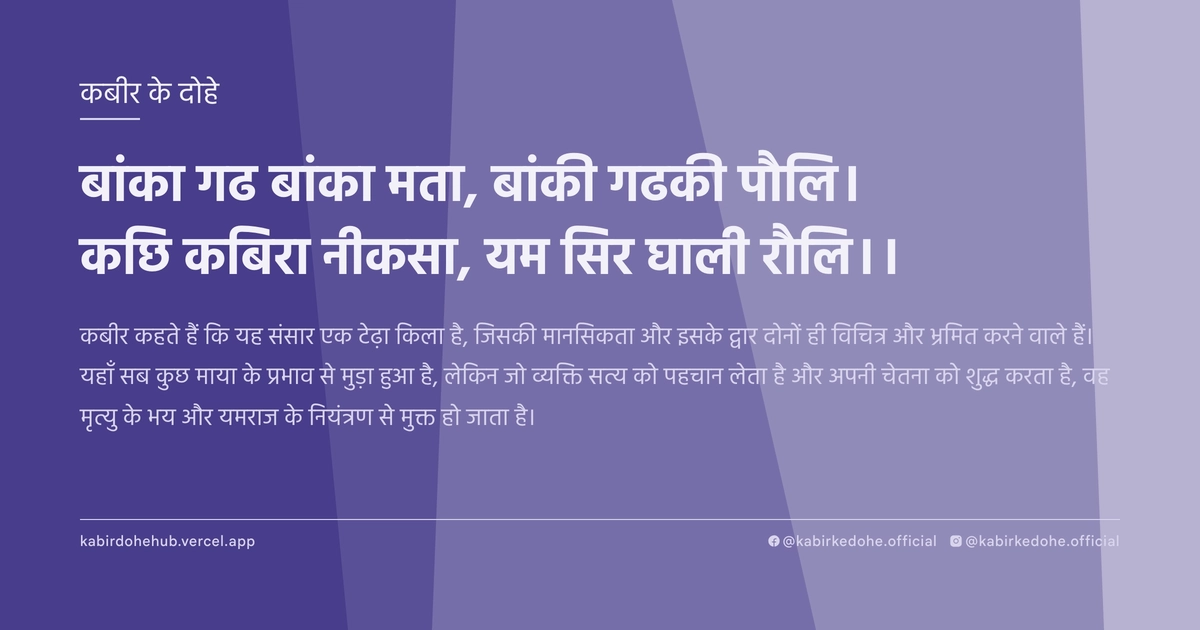 बांका गढ बांका मता, बांकी गढकी पौलि। कछि कबिरा नीकसा, यम सिर घाली रौलि।।