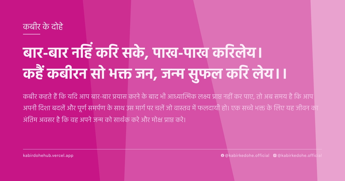 बार-बार नहिं करि सके, पाख-पाख करिलेय। कहैं कबीरन सो भक्त जन, जन्म सुफल करि लेय।।