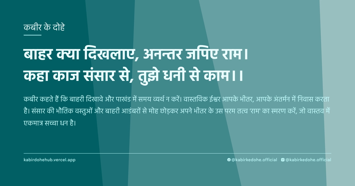 बाहर क्या दिखलाए, अनन्तर जपिए राम। कहा काज संसार से, तुझे धनी से काम।।