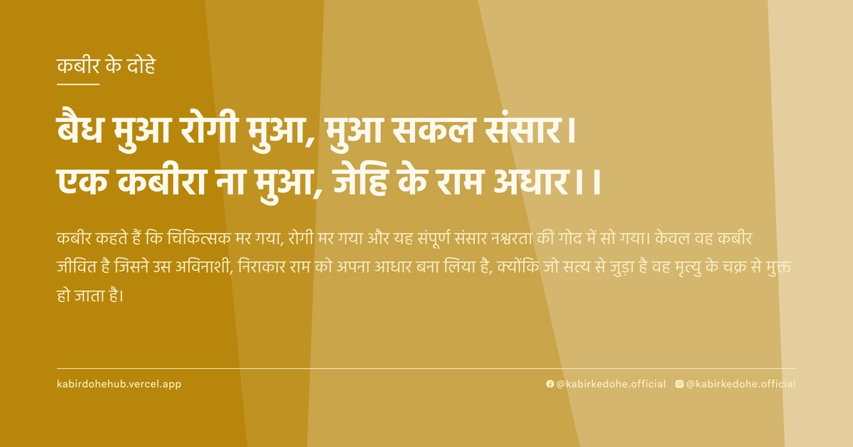 बैध मुआ रोगी मुआ, मुआ सकल संसार। एक कबीरा ना मुआ, जेहि के राम अधार।।