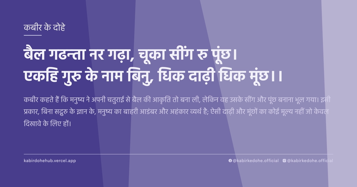 बैल गढन्ता नर गढ़ा, चूका सींग रु पूंछ। एकहि गुरु के नाम बिनु, धिक दाढ़ी धिक मूंछ।।