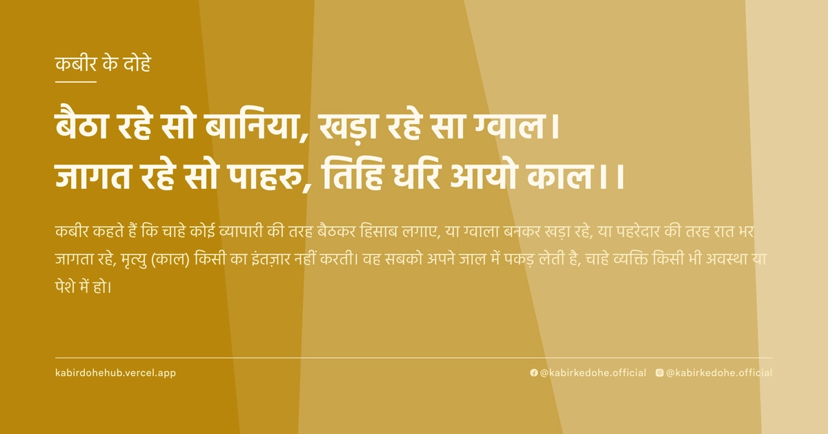 बैठा रहे सो बानिया, खड़ा रहे सा ग्वाल। जागत रहे सो पाहरु, तिहि धरि आयो काल।।